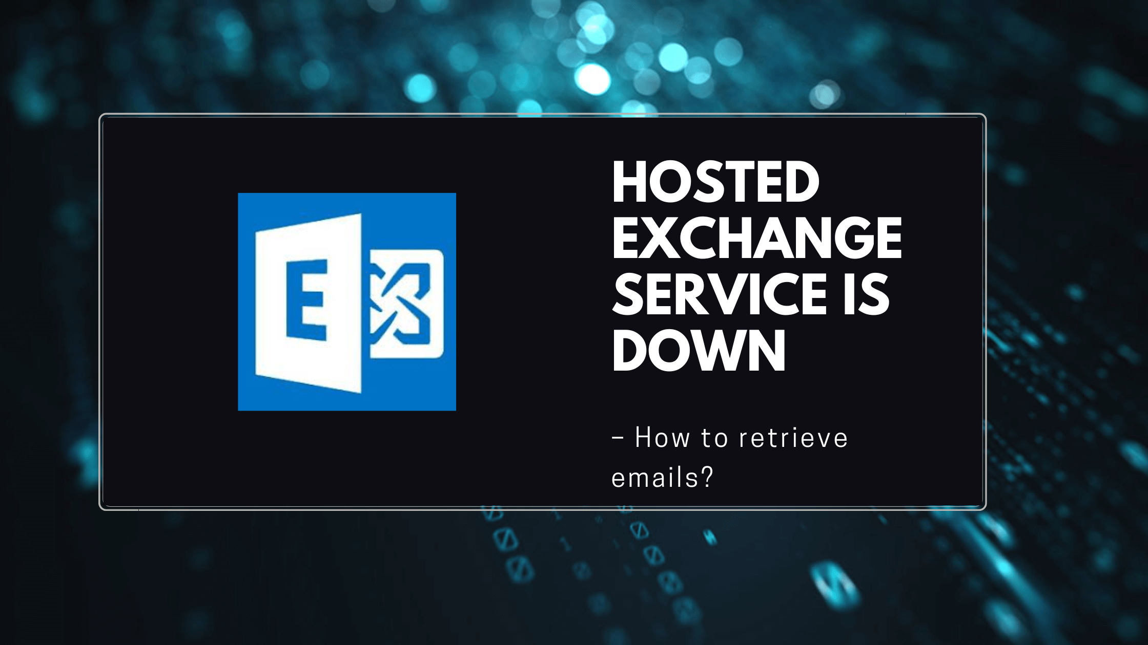 Hosted exchange service is down – How to retrieve emails?