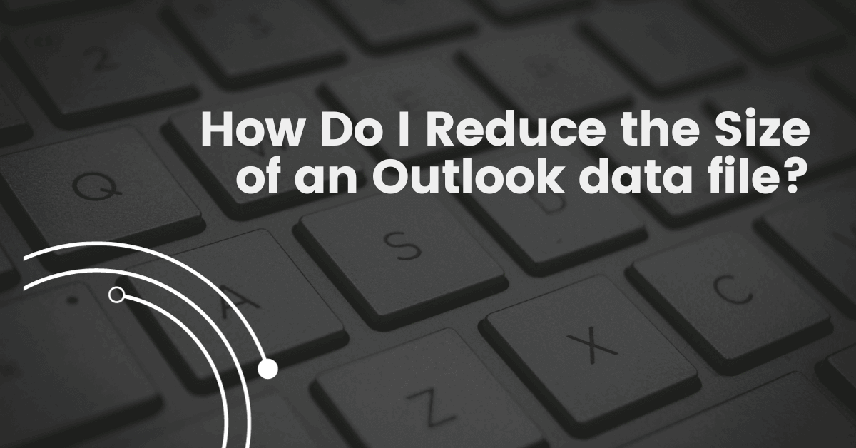 How Do I Reduce the Size of an Outlook data file